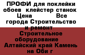 ПРОФИ для поклейки обоев  клейстер станок › Цена ­ 7 400 - Все города Строительство и ремонт » Строительное оборудование   . Алтайский край,Камень-на-Оби г.